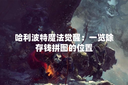 哈利波特魔法觉醒：一览除存钱拼图的位置