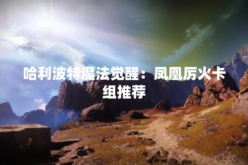 哈利波特魔法觉醒：凤凰厉火卡组推荐