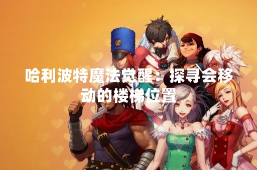 哈利波特魔法觉醒：探寻会移动的楼梯位置