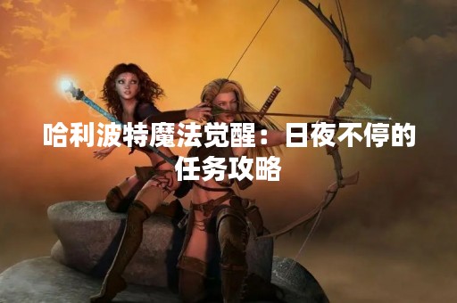 哈利波特魔法觉醒：日夜不停的任务攻略