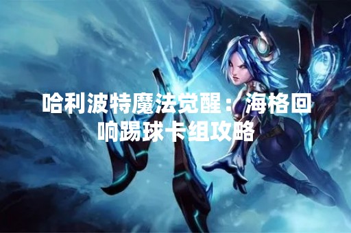 哈利波特魔法觉醒：海格回响踢球卡组攻略