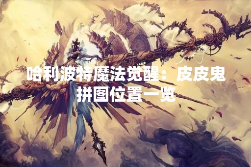 哈利波特魔法觉醒：皮皮鬼拼图位置一览
