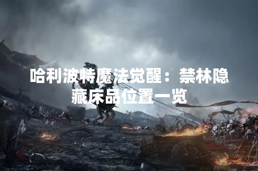 哈利波特魔法觉醒：禁林隐藏床品位置一览