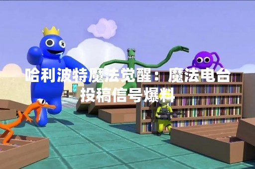 哈利波特魔法觉醒：魔法电台投稿信号爆料