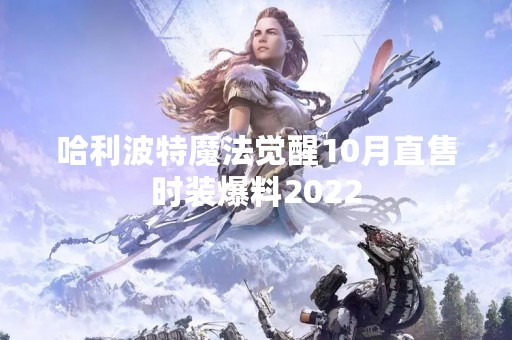 哈利波特魔法觉醒10月直售时装爆料2022