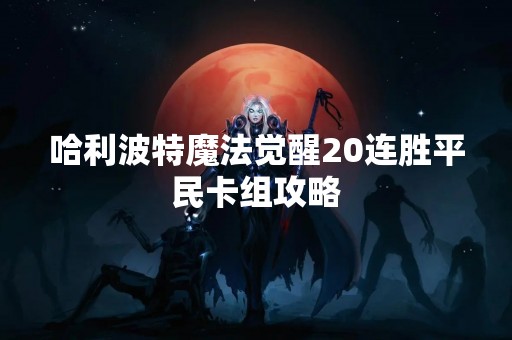 哈利波特魔法觉醒20连胜平民卡组攻略