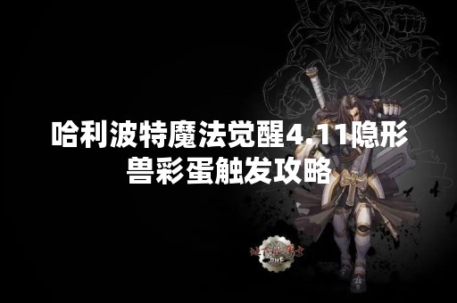哈利波特魔法觉醒4.11隐形兽彩蛋触发攻略