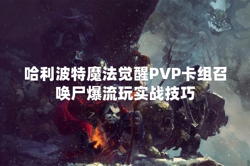 哈利波特魔法觉醒PVP卡组召唤尸爆流玩实战技巧