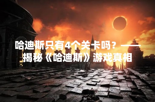 哈迪斯只有4个关卡吗？——揭秘《哈迪斯》游戏真相