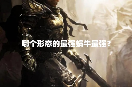 哪个形态的最强蜗牛最强？