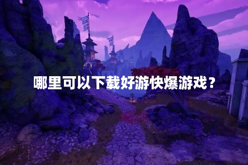 哪里可以下载好游快爆游戏？
