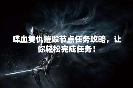 喋血复仇摧毁节点任务攻略，让你轻松完成任务！