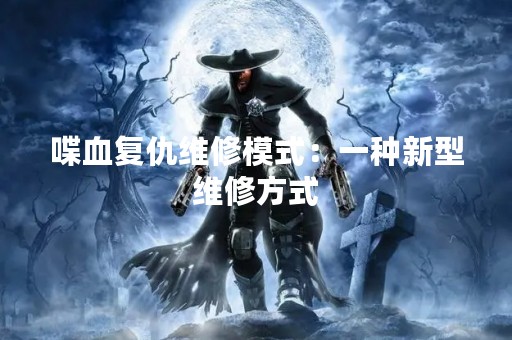 喋血复仇维修模式：一种新型维修方式