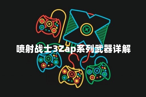 喷射战士3Zap系列武器详解