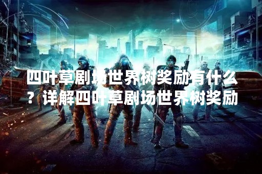 四叶草剧场世界树奖励有什么？详解四叶草剧场世界树奖励