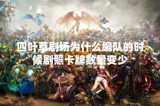 四叶草剧场为什么编队的时候剧照卡牌数量变少