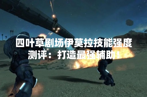 四叶草剧场伊莫拉技能强度测评：打造最强辅助！