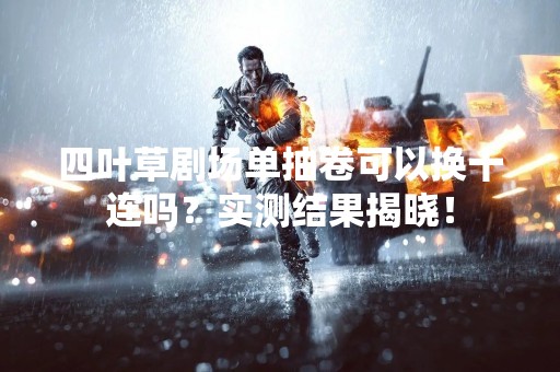 四叶草剧场单抽卷可以换十连吗？实测结果揭晓！