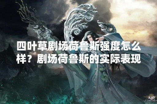 四叶草剧场荷鲁斯强度怎么样？剧场荷鲁斯的实际表现如何？
