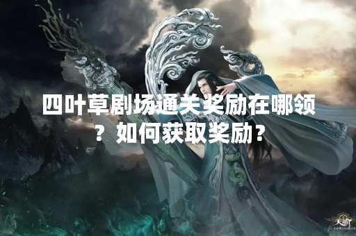 四叶草剧场通关奖励在哪领？如何获取奖励？