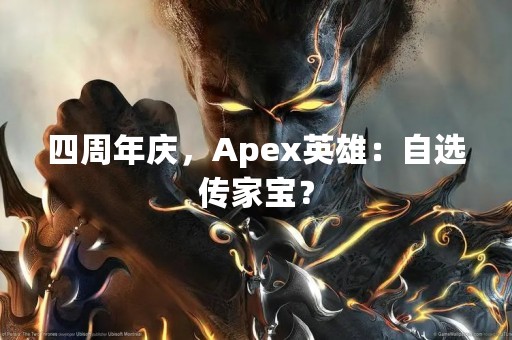 四周年庆，Apex英雄：自选传家宝？