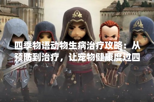 四季物语动物生病治疗攻略：从预防到治疗，让宠物健康度过四季
