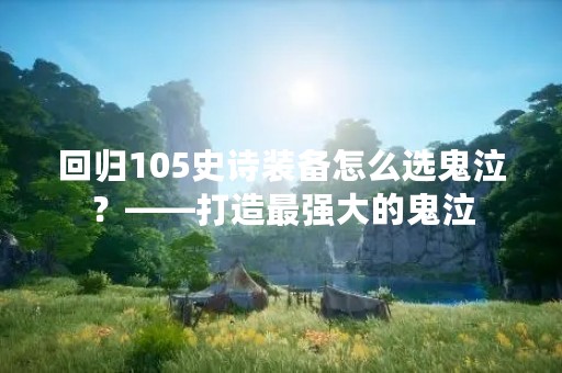回归105史诗装备怎么选鬼泣？——打造最强大的鬼泣