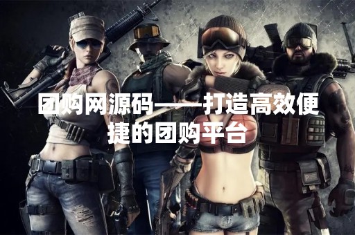 团购网源码——打造高效便捷的团购平台