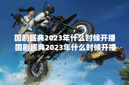 国剧盛典2023年什么时候开播 国剧盛典2023年什么时候开播在哪个台播出