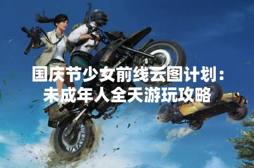 国庆节少女前线云图计划：未成年人全天游玩攻略