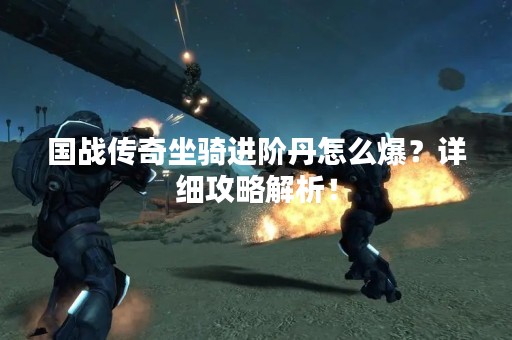 国战传奇坐骑进阶丹怎么爆？详细攻略解析！