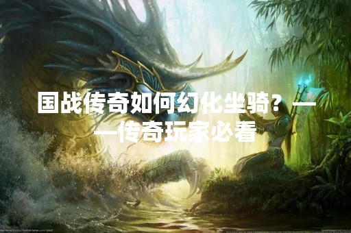 国战传奇如何幻化坐骑？——传奇玩家必看