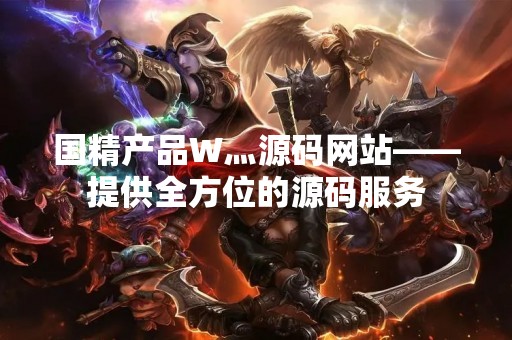 国精产品W灬源码网站——提供全方位的源码服务