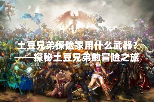 土豆兄弟探险家用什么武器？——探秘土豆兄弟的冒险之旅