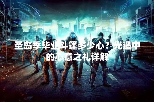 圣岛季毕业斗篷多少心？光遇中的心意之礼详解