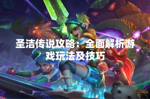 圣洁传说攻略：全面解析游戏玩法及技巧