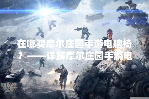 在哪买摩尔庄园手游电脑椅？——详解摩尔庄园手游电脑椅的购买方式