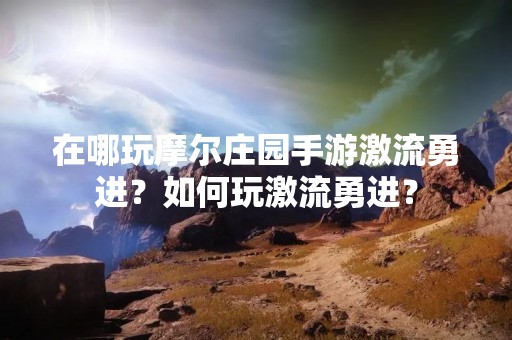 在哪玩摩尔庄园手游激流勇进？如何玩激流勇进？