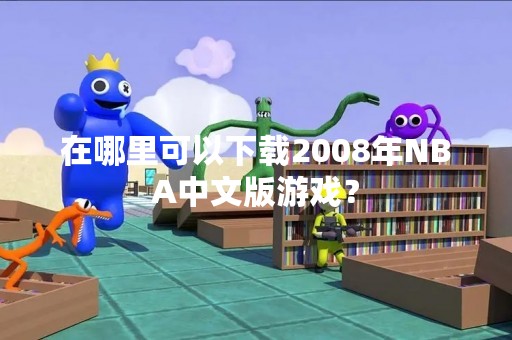 在哪里可以下载2008年NBA中文版游戏？