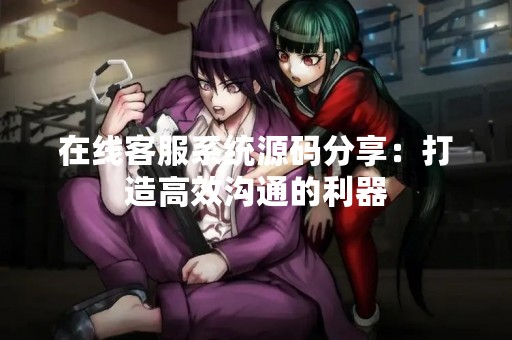 在线客服系统源码分享：打造高效沟通的利器