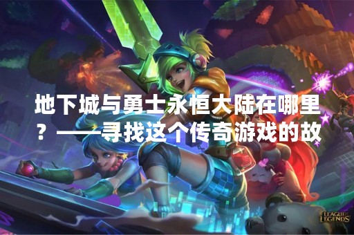 地下城与勇士永恒大陆在哪里？——寻找这个传奇游戏的故乡