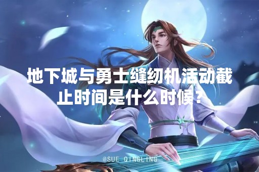 地下城与勇士缝纫机活动截止时间是什么时候？