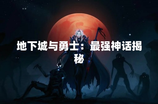 地下城与勇士：最强神话揭秘