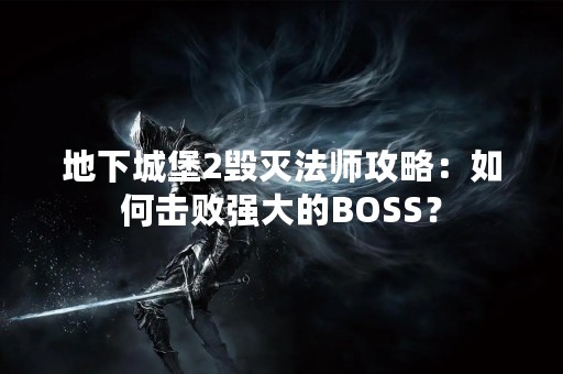 地下城堡2毁灭法师攻略：如何击败强大的BOSS？