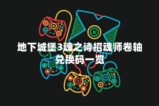 地下城堡3魂之诗招魂师卷轴兑换码一览
