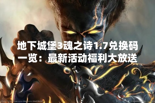 地下城堡3魂之诗1.7兑换码一览：最新活动福利大放送！