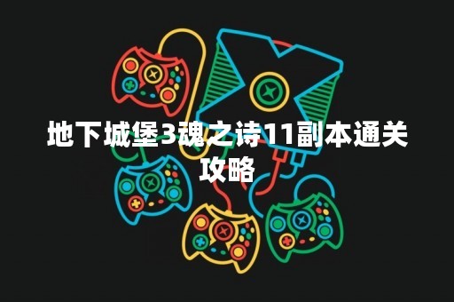 地下城堡3魂之诗11副本通关攻略