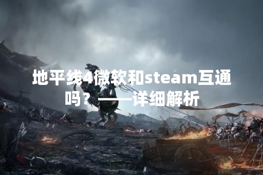 地平线4微软和steam互通吗？——详细解析