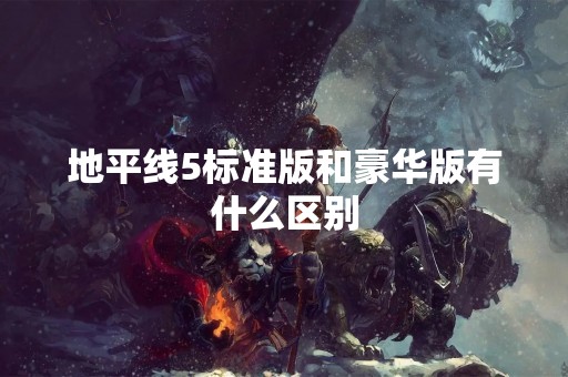 地平线5标准版和豪华版有什么区别