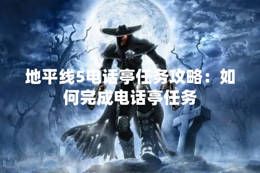 地平线5电话亭任务攻略：如何完成电话亭任务
